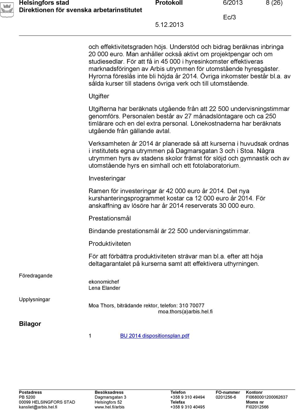 Utgifter Utgifterna har beräknats utgående från att 22 500 undervisningstimmar genomförs. Personalen består av 27 månadslöntagare och ca 250 timlärare och en del extra personal.