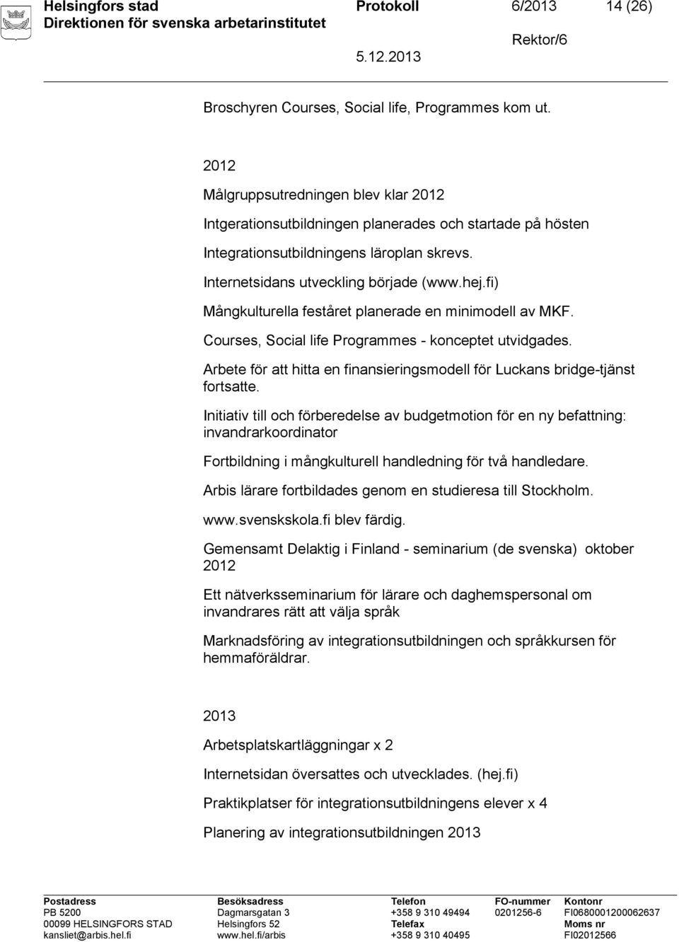 fi) Mångkulturella feståret planerade en minimodell av MKF. Courses, Social life Programmes - konceptet utvidgades. Arbete för att hitta en finansieringsmodell för Luckans bridge-tjänst fortsatte.