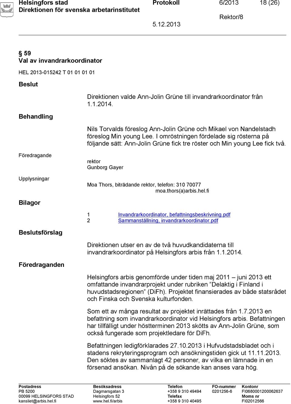 I omröstningen fördelade sig rösterna på följande sätt: Ann-Jolin Grüne fick tre röster och Min young Lee fick två. Upplysningar Moa Thors, biträdande, telefon: 310 70077 moa.thors(a)arbis.hel.