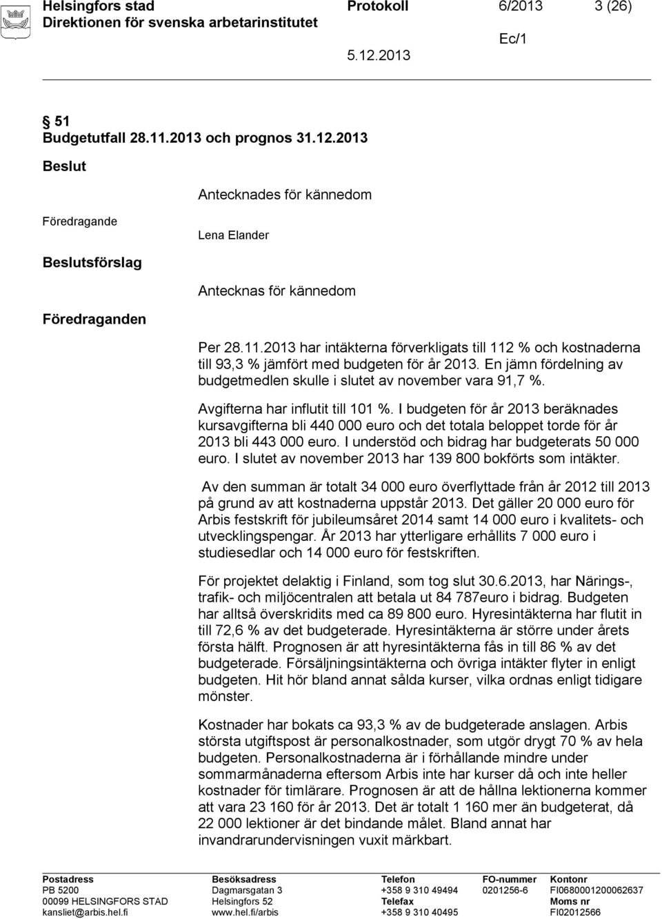 I budgeten för år 2013 beräknades kursavgifterna bli 440 000 euro och det totala beloppet torde för år 2013 bli 443 000 euro. I understöd och bidrag har budgeterats 50 000 euro.