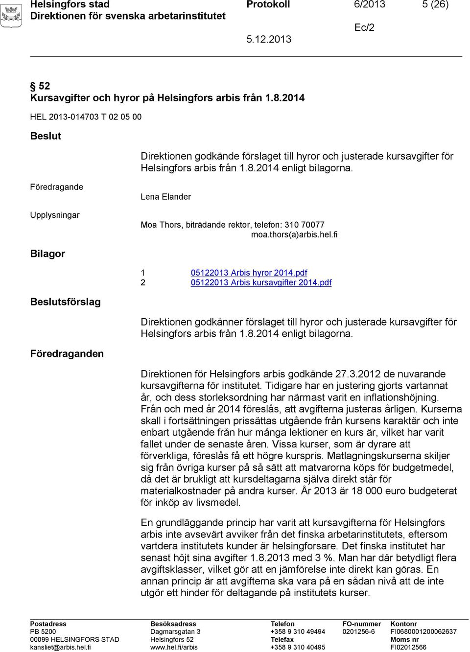 Upplysningar Lena Elander Moa Thors, biträdande, telefon: 310 70077 moa.thors(a)arbis.hel.fi Bilagor 1 05122013 Arbis hyror 2014.pdf 2 05122013 Arbis kursavgifter 2014.