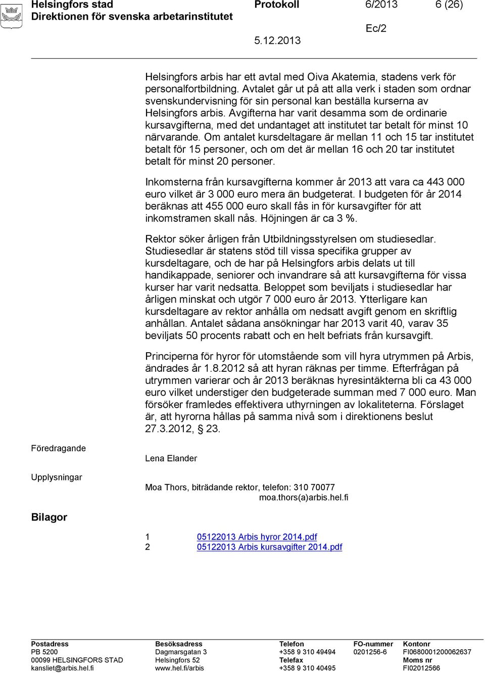 Avgifterna har varit desamma som de ordinarie kursavgifterna, med det undantaget att institutet tar betalt för minst 10 närvarande.