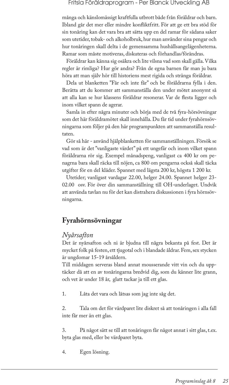 i de gemensamma hushållsangelägenheterna. Ramar som måste motiveras, diskuteras och förhandlas/förändras. Föräldrar kan känna sig osäkra och lite vilsna vad som skall gälla. Vilka regler är rimliga?