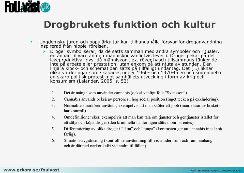 röker hasch tillsammans tänker de inte på arbete eller prestation, utan enkom på att njuta av stunden. Den linjära klock- och schematiden sätts på tillfälligt undantag.