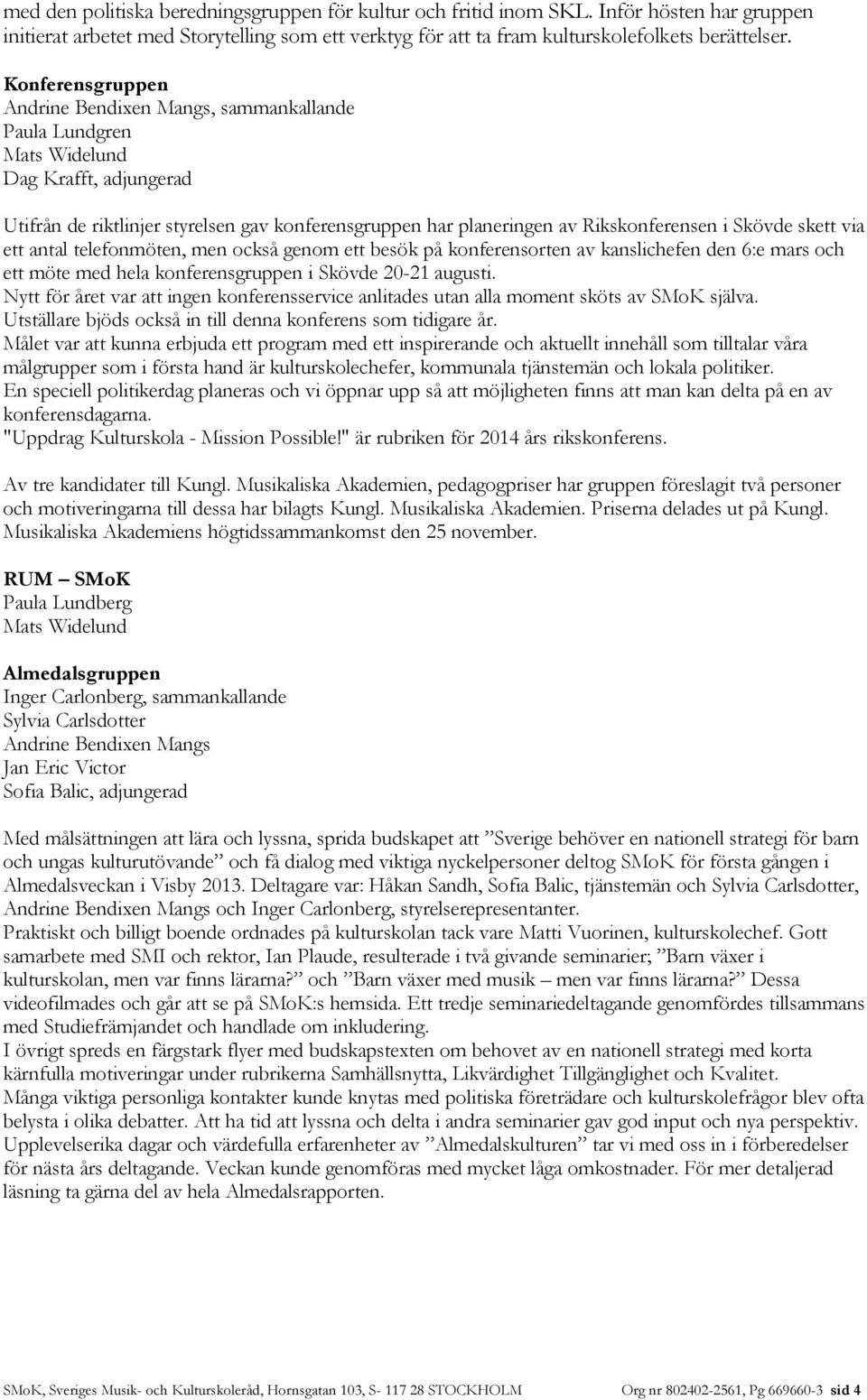 Skövde skett via ett antal telefonmöten, men också genom ett besök på konferensorten av kanslichefen den 6:e mars och ett möte med hela konferensgruppen i Skövde 20-21 augusti.