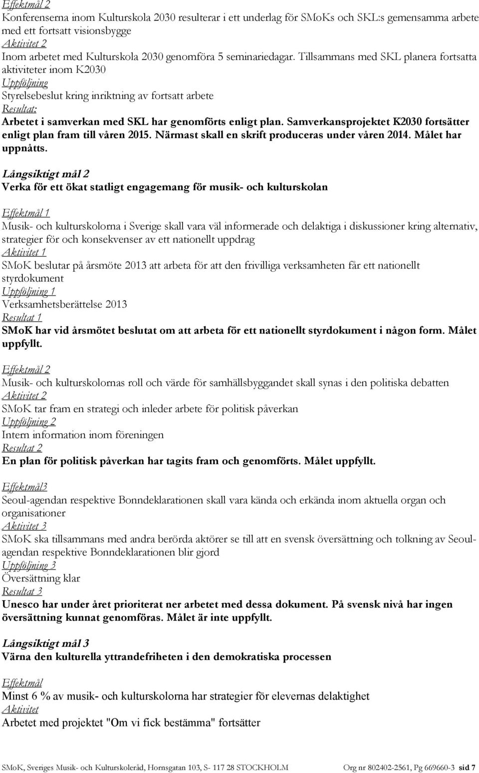 Tillsammans med SKL planera fortsatta aktiviteter inom K2030 Uppföljning Styrelsebeslut kring inriktning av fortsatt arbete Resultat: Arbetet i samverkan med SKL har genomförts enligt plan.