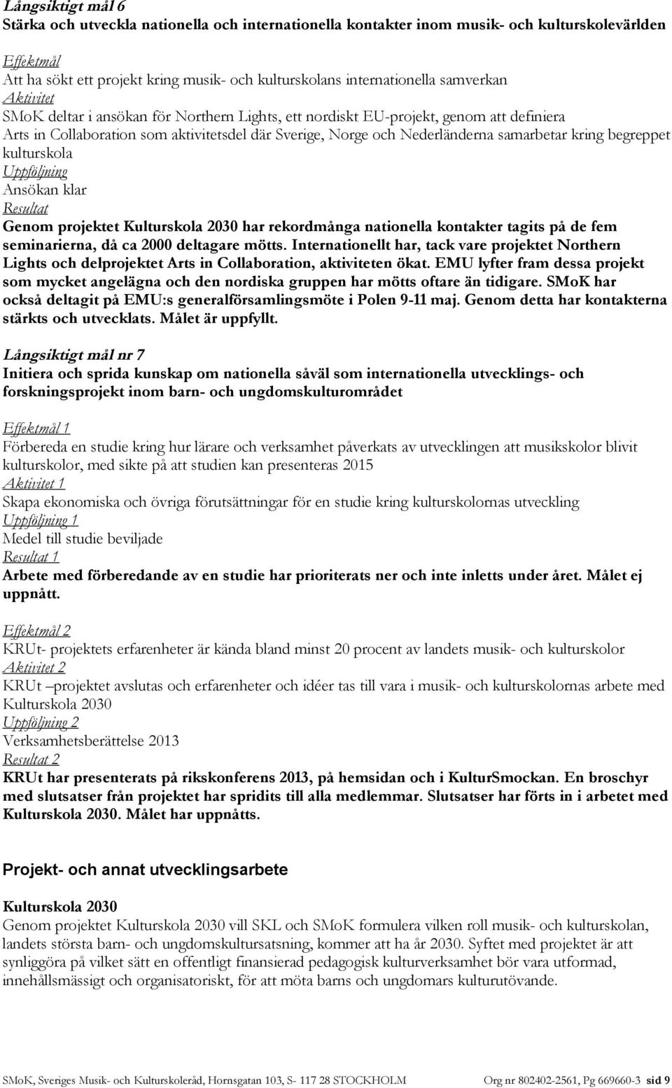 kring begreppet kulturskola Uppföljning Ansökan klar Resultat Genom projektet Kulturskola 2030 har rekordmånga nationella kontakter tagits på de fem seminarierna, då ca 2000 deltagare mötts.