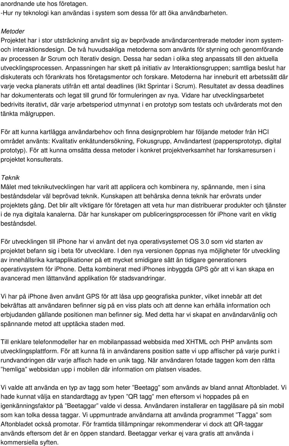 De två huvudsakliga metoderna som använts för styrning och genomförande av processen är Scrum och Iterativ design. Dessa har sedan i olika steg anpassats till den aktuella utvecklingsprocessen.