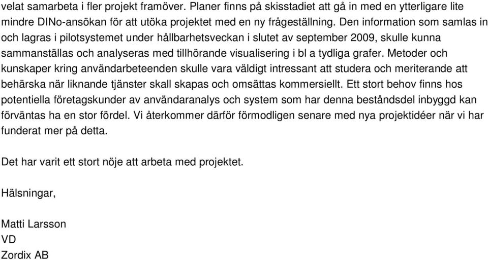 grafer. Metoder och kunskaper kring användarbeteenden skulle vara väldigt intressant att studera och meriterande att behärska när liknande tjänster skall skapas och omsättas kommersiellt.