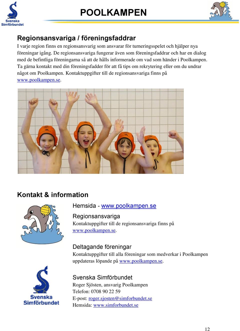 Ta gärna kontakt med din föreningsfadder för att få tips om rekrytering eller om du undrar något om Poolkampen. Kontaktuppgifter till de regionsansvariga finns på www.poolkampen.se.