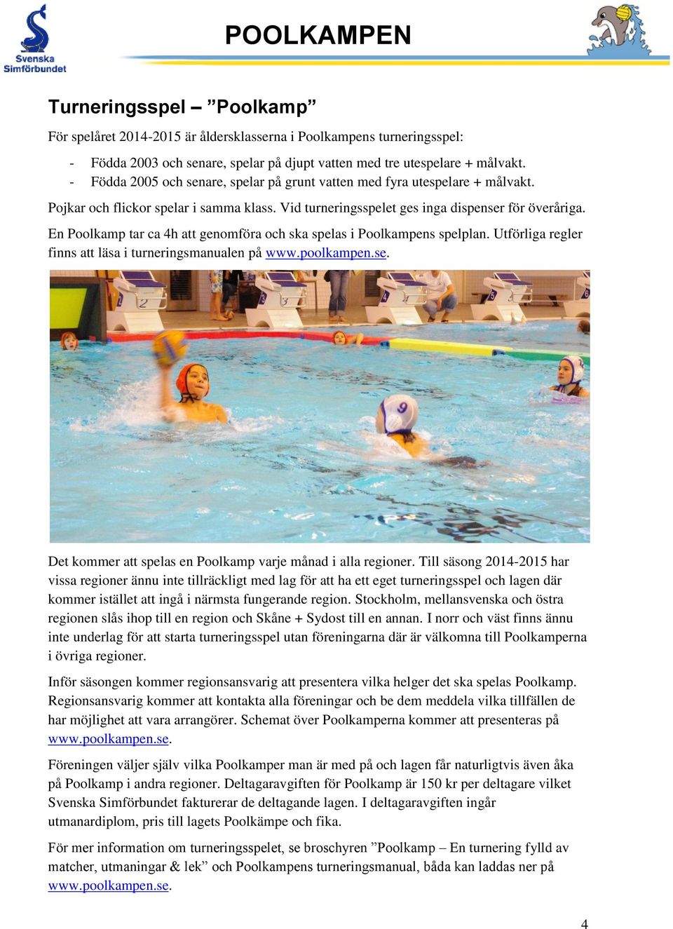 En Poolkamp tar ca 4h att genomföra och ska spelas i Poolkampens spelplan. Utförliga regler finns att läsa i turneringsmanualen på www.poolkampen.se.