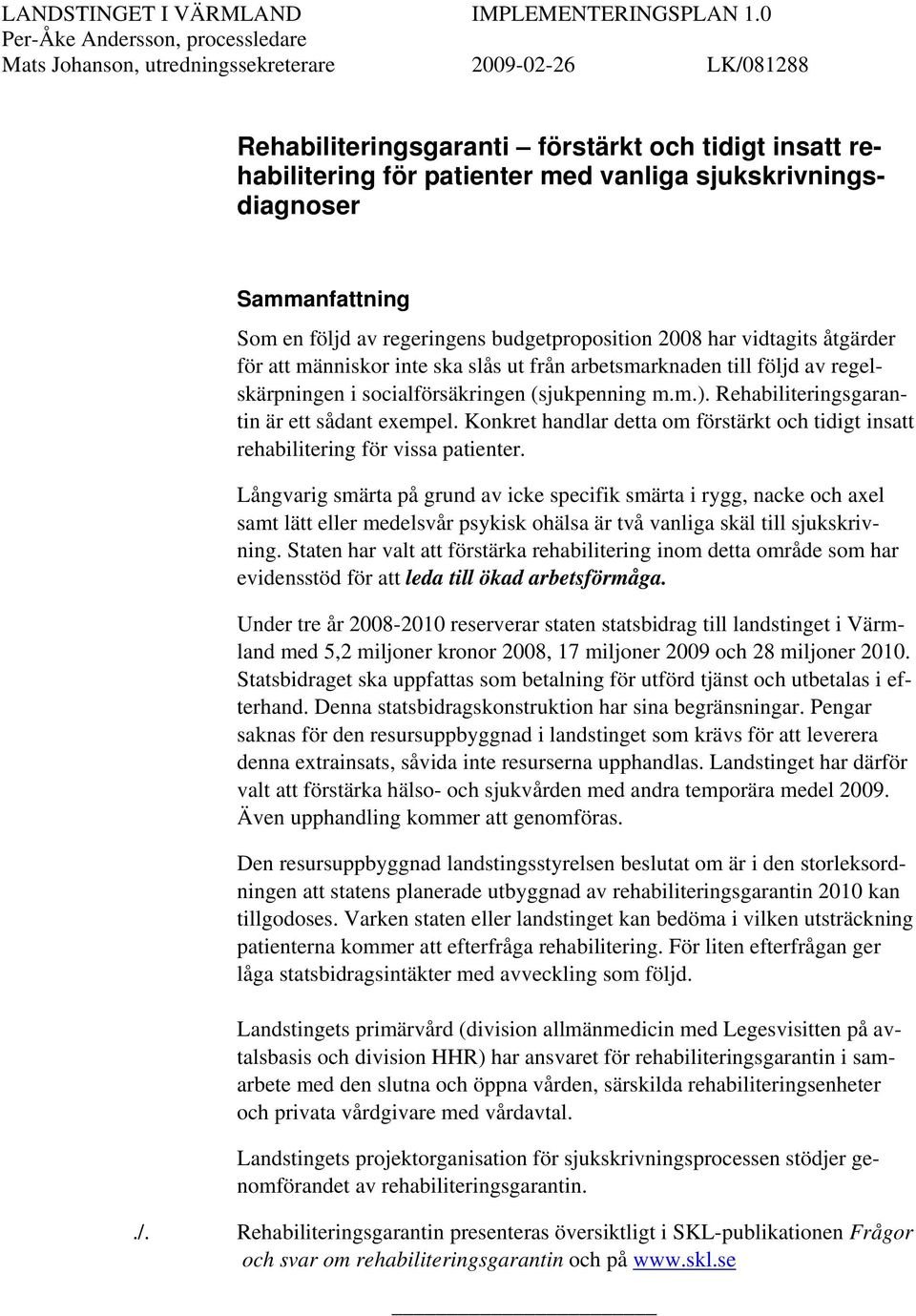 sjukskrivningsdiagnoser Sammanfattning Som en följd av regeringens budgetproposition 2008 har vidtagits åtgärder för att människor inte ska slås ut från arbetsmarknaden till följd av regelskärpningen