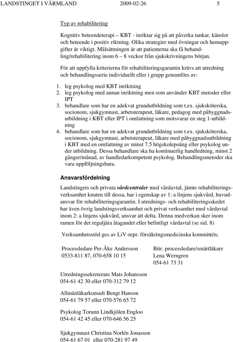 För att uppfylla kriterierna för rehabiliteringsgarantin krävs att utredning och behandlingsserie individuellt eller i grupp genomförs av: 1. leg psykolog med KBT inriktning 2.