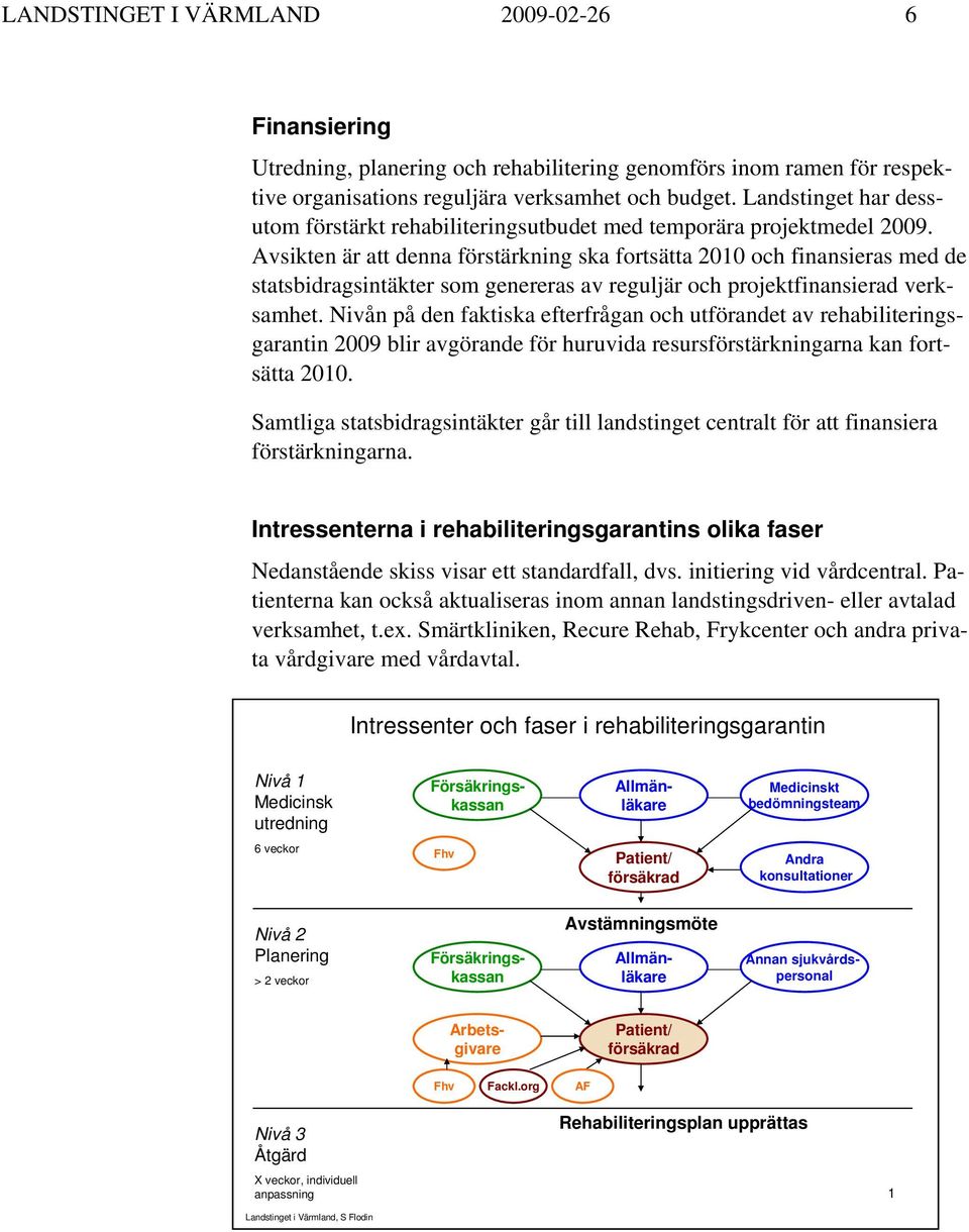 Avsikten är att denna förstärkning ska fortsätta 2010 och finansieras med de statsbidragsintäkter som genereras av reguljär och projektfinansierad verksamhet.