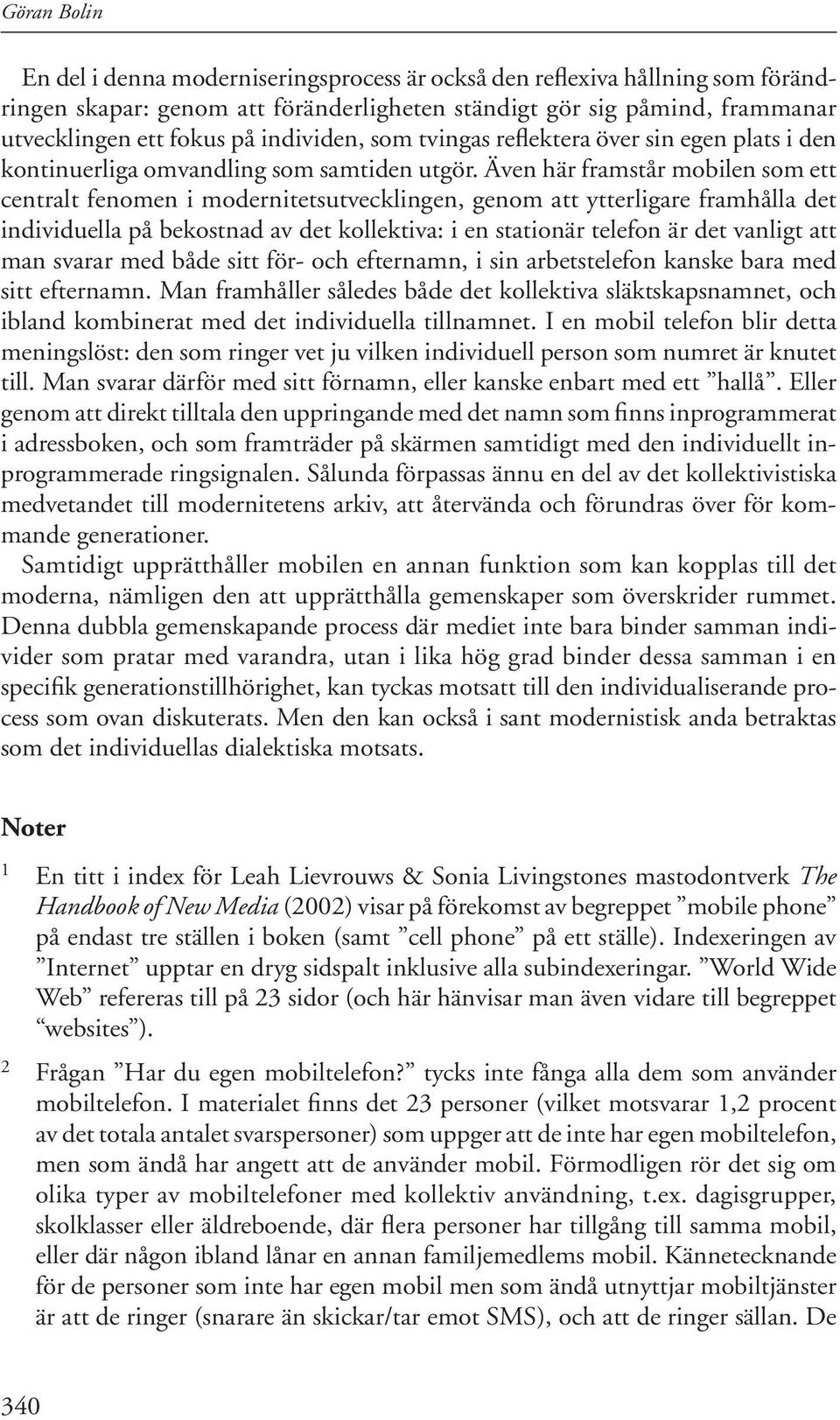 Även här framstår mobilen som ett centralt fenomen i modernitetsutvecklingen, genom att ytterligare framhålla det individuella på bekostnad av det kollektiva: i en stationär telefon är det vanligt