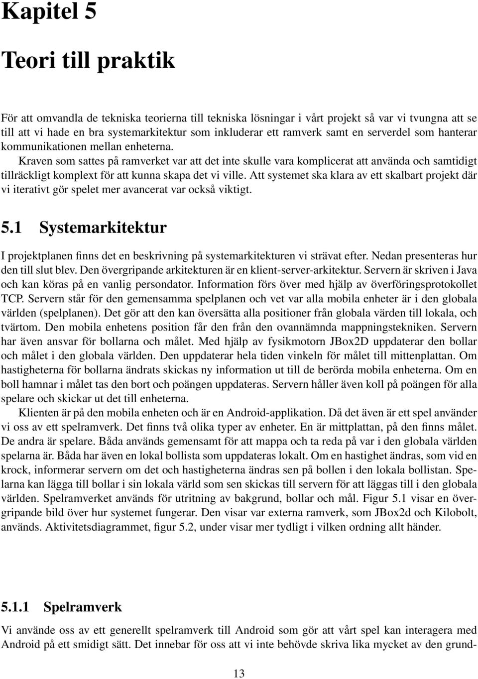 Kraven som sattes på ramverket var att det inte skulle vara komplicerat att använda och samtidigt tillräckligt komplext för att kunna skapa det vi ville.