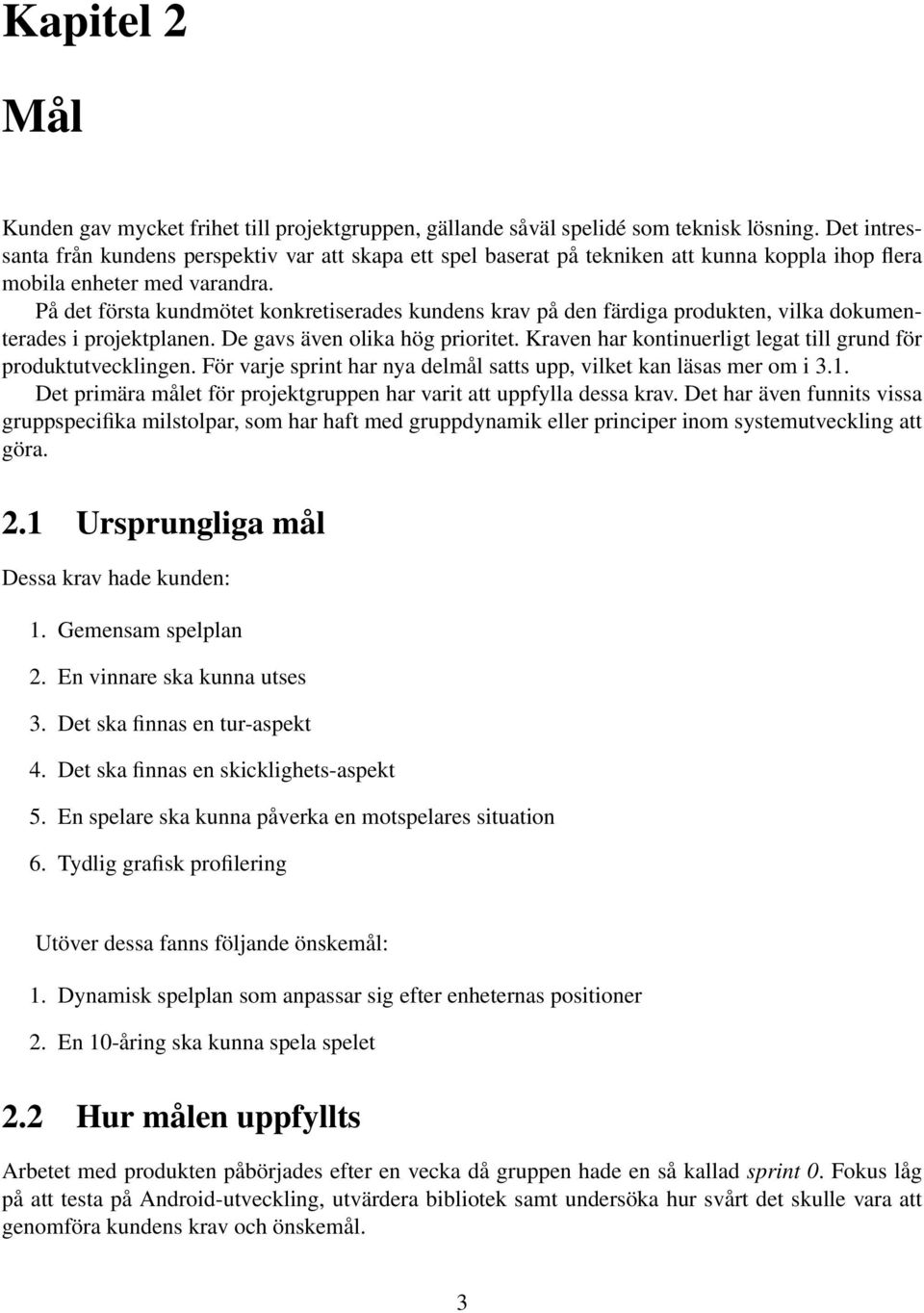 På det första kundmötet konkretiserades kundens krav på den färdiga produkten, vilka dokumenterades i projektplanen. De gavs även olika hög prioritet.