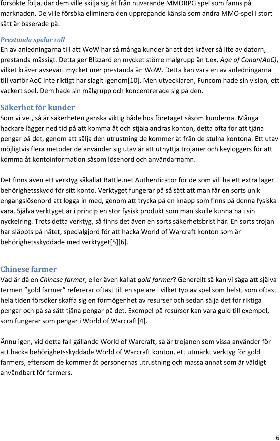 Age of Conan(AoC), vilket kräver avsevärt mycket mer prestanda än WoW. Detta kan vara en av anledningarna till varför AoC inte riktigt har slagit igenom[10].