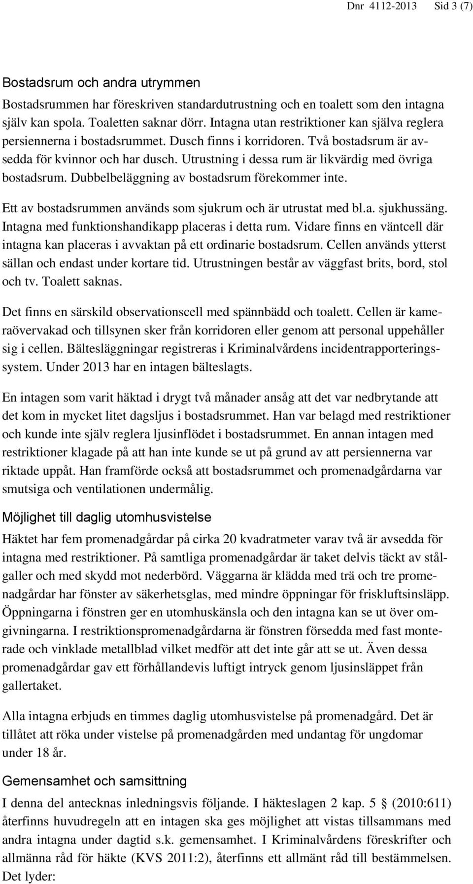 Utrustning i dessa rum är likvärdig med övriga bostadsrum. Dubbelbeläggning av bostadsrum förekommer inte. Ett av bostadsrummen används som sjukrum och är utrustat med bl.a. sjukhussäng.