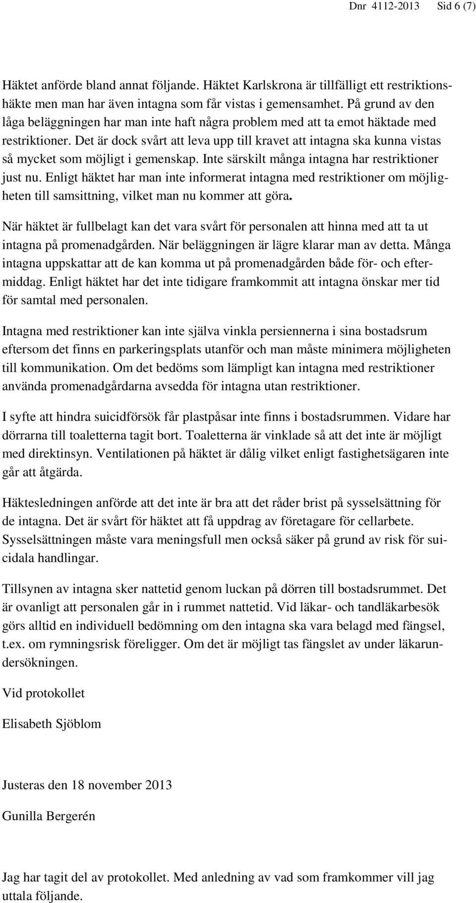 Det är dock svårt att leva upp till kravet att intagna ska kunna vistas så mycket som möjligt i gemenskap. Inte särskilt många intagna har restriktioner just nu.