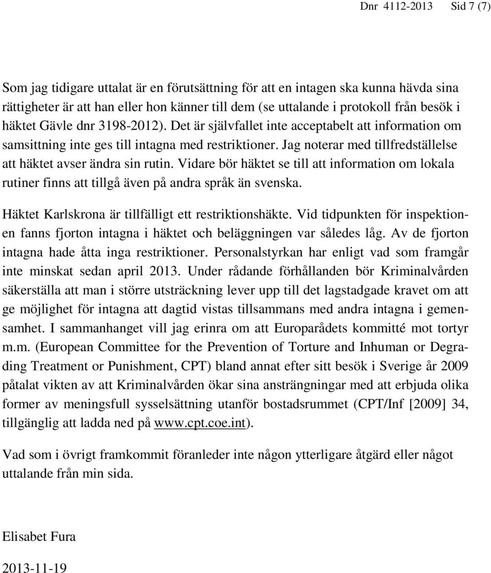 Jag noterar med tillfredställelse att häktet avser ändra sin rutin. Vidare bör häktet se till att information om lokala rutiner finns att tillgå även på andra språk än svenska.