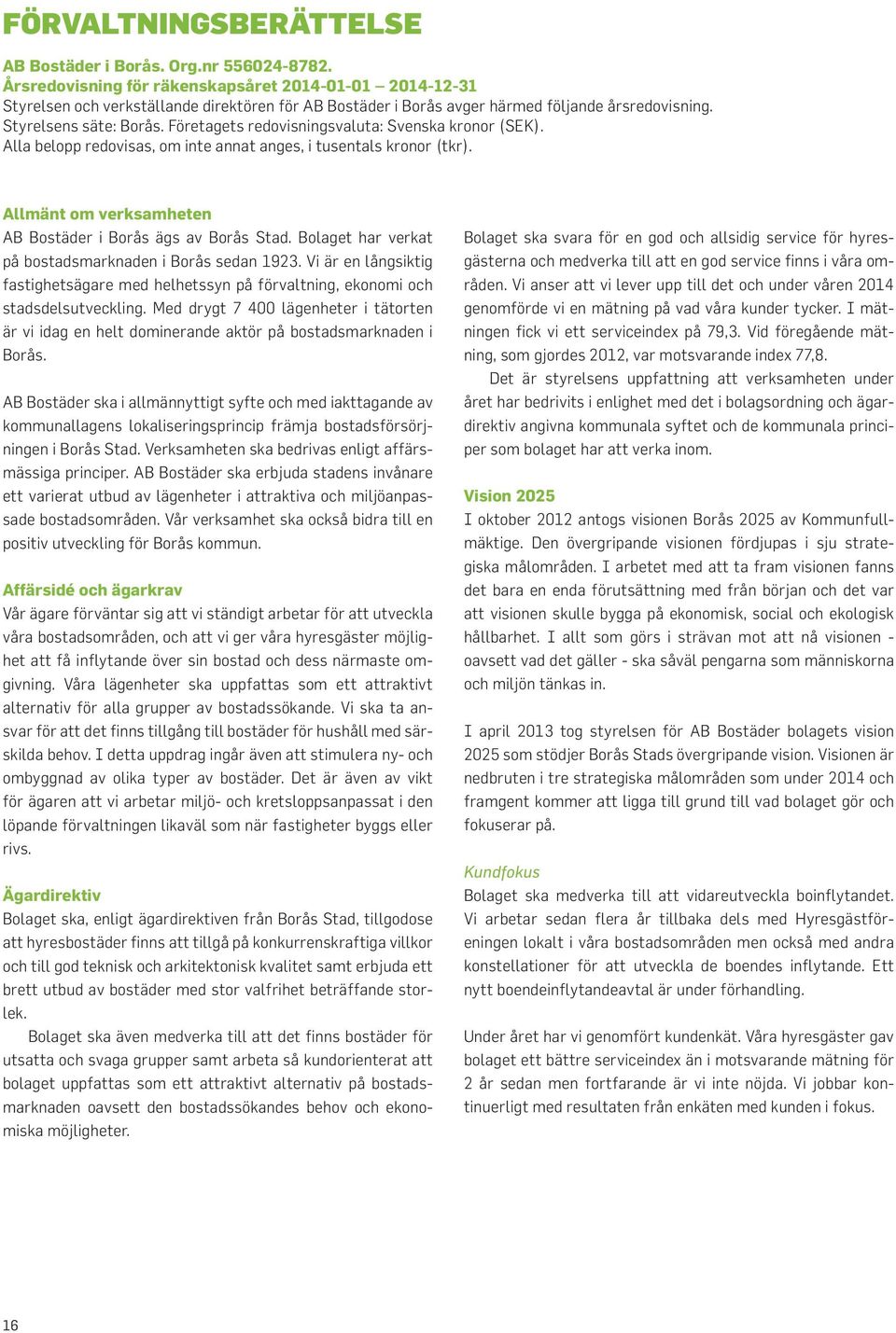 Företagets redovisningsvaluta: Svenska kronor (SEK). Alla belopp redovisas, om inte annat anges, i tusentals kronor (tkr). Allmänt om verksamheten AB Bostäder i Borås ägs av Borås Stad.