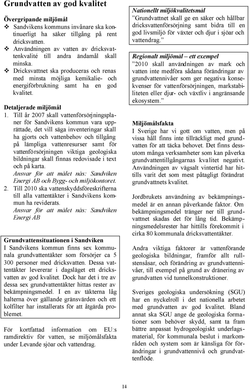 Till år 2007 skall vattenförsörjningsplaner för Sandvikens kommun vara upprättade, det vill säga inventeringar skall ha gjorts och vattenbehov och tillgång på lämpliga vattenresurser samt för