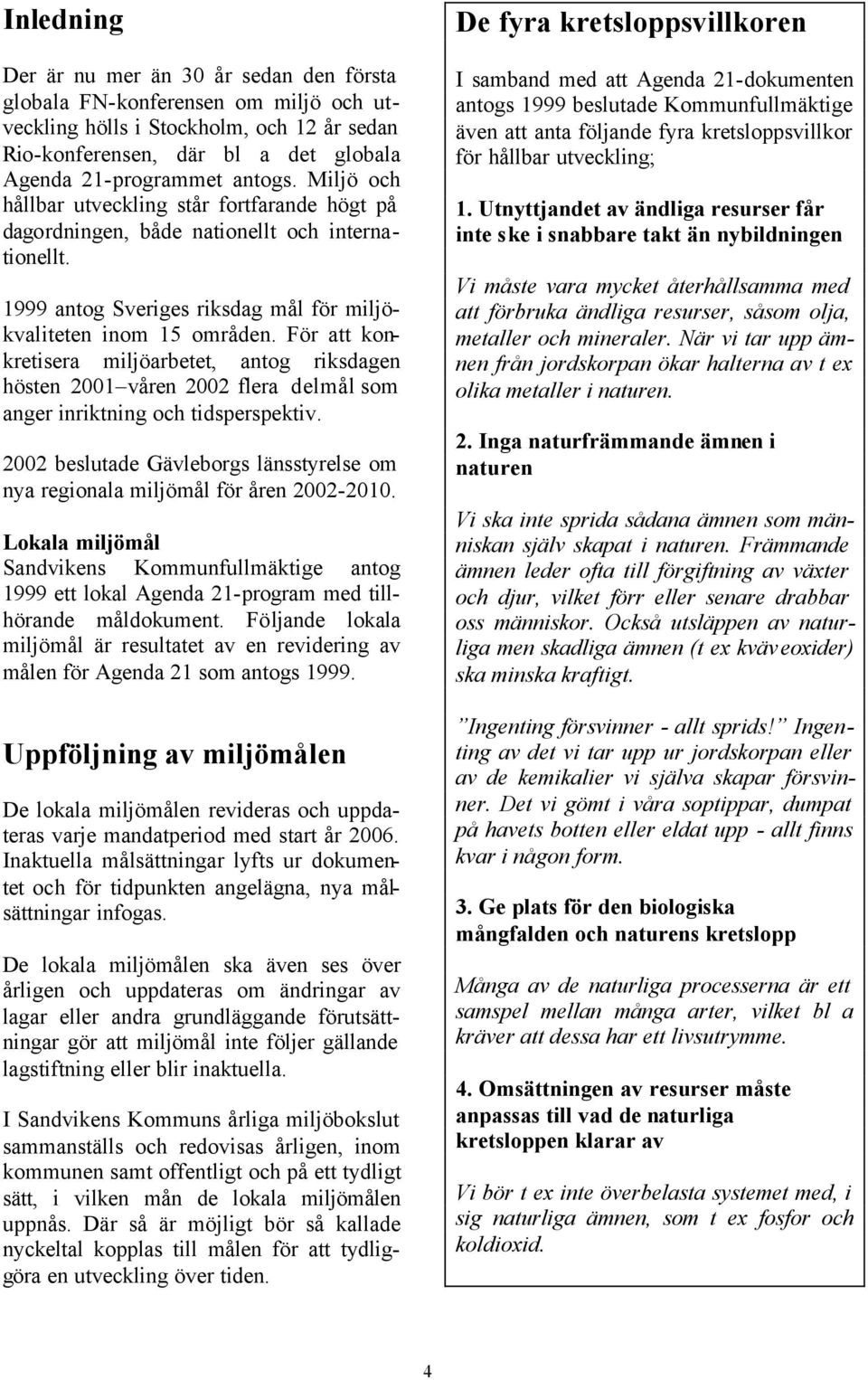 För att konkretisera miljöarbetet, antog riksdagen hösten 2001 våren 2002 flera delmål som anger inriktning och tidsperspektiv.