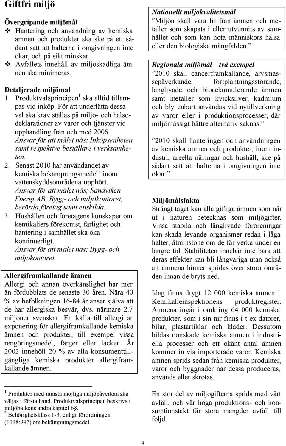 För att underlätta dessa val ska krav ställas på miljö- och hälsodeklarationer av varor och tjänster vid upphandling från och med 2006.