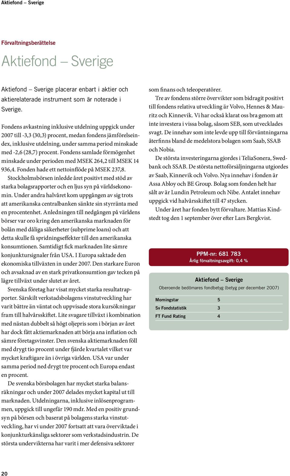 Fondens samlade förmögenhet minskade under perioden med MSEK 264,2 till MSEK 14 936,4. Fonden hade ett nettoinflöde på MSEK 237,8.
