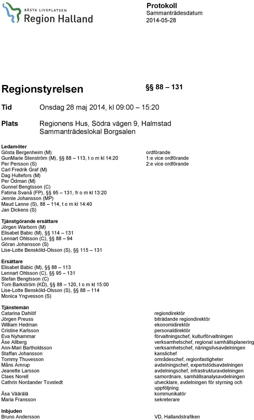 Jennie Johansson (MP) Maud Lanne (S), 88 114, t o m kl 14:40 Jan Dickens (S) ordförande 1:e vice ordförande 2:e vice ordförande Tjänstgörande ersättare Jörgen Warborn (M) Elisabet Babic (M), 114 131