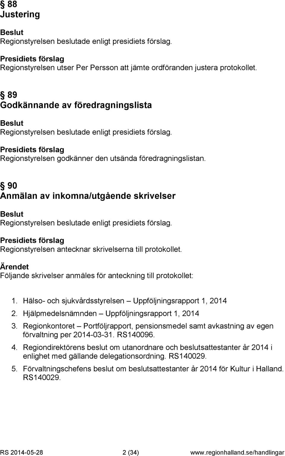 Hälso- och sjukvårdsstyrelsen Uppföljningsrapport 1, 2014 2. Hjälpmedelsnämnden Uppföljningsrapport 1, 2014 3.