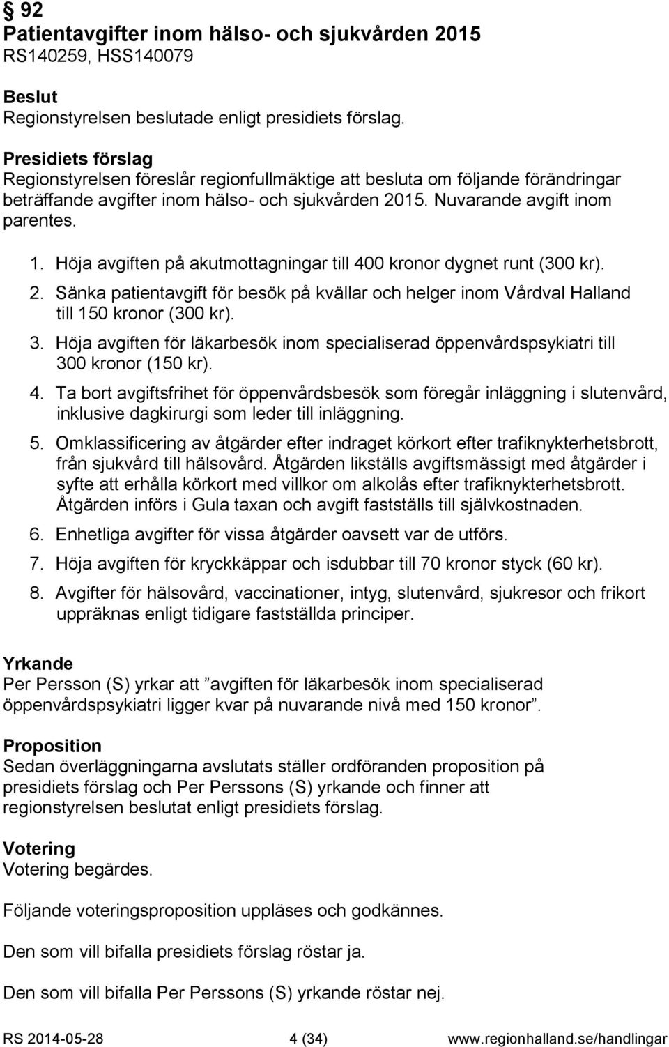 Sänka patientavgift för besök på kvällar och helger inom Vårdval Halland till 150 kronor (300 kr). 3. Höja avgiften för läkarbesök inom specialiserad öppenvårdspsykiatri till 300 kronor (150 kr). 4.