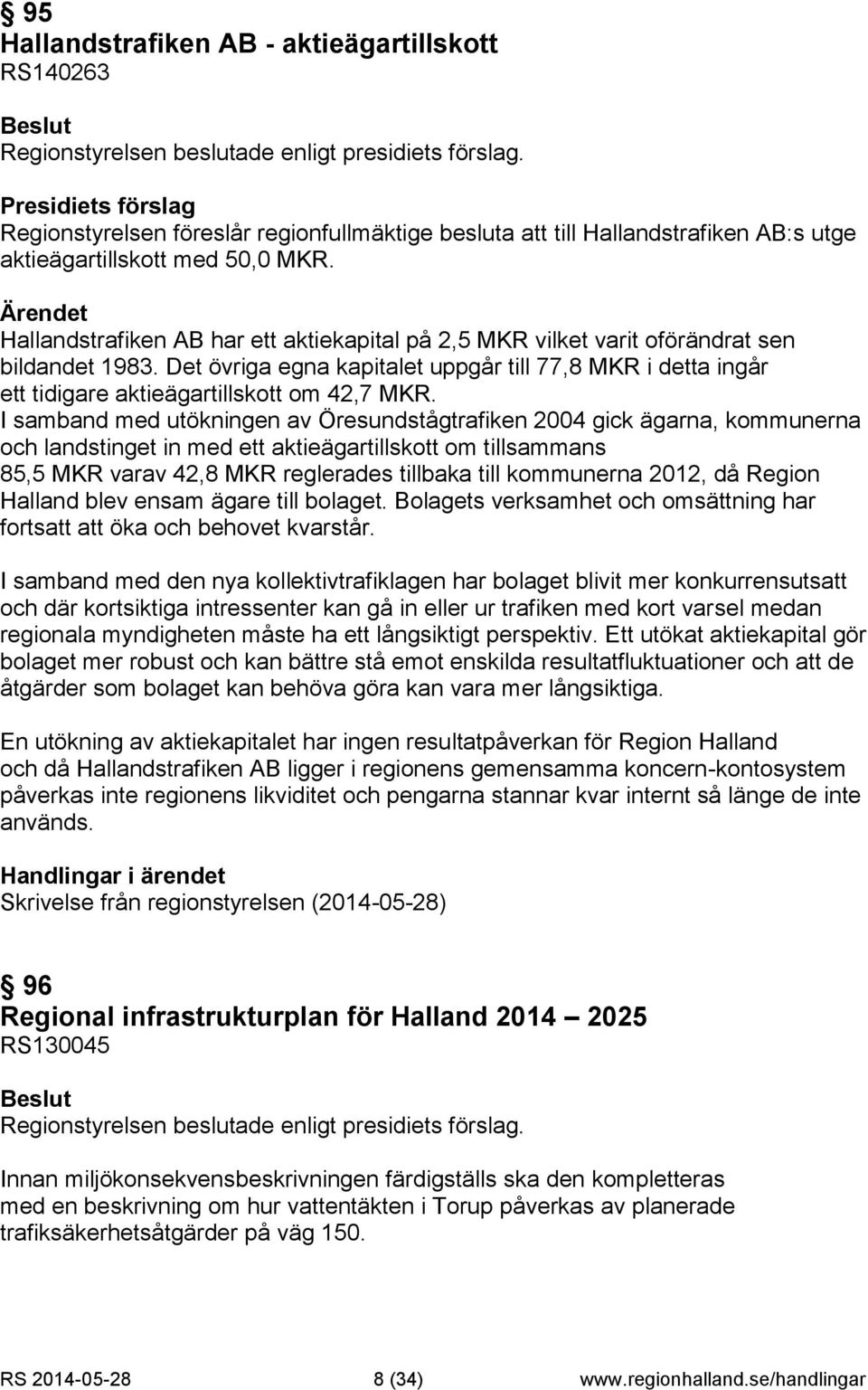 Det övriga egna kapitalet uppgår till 77,8 MKR i detta ingår ett tidigare aktieägartillskott om 42,7 MKR.