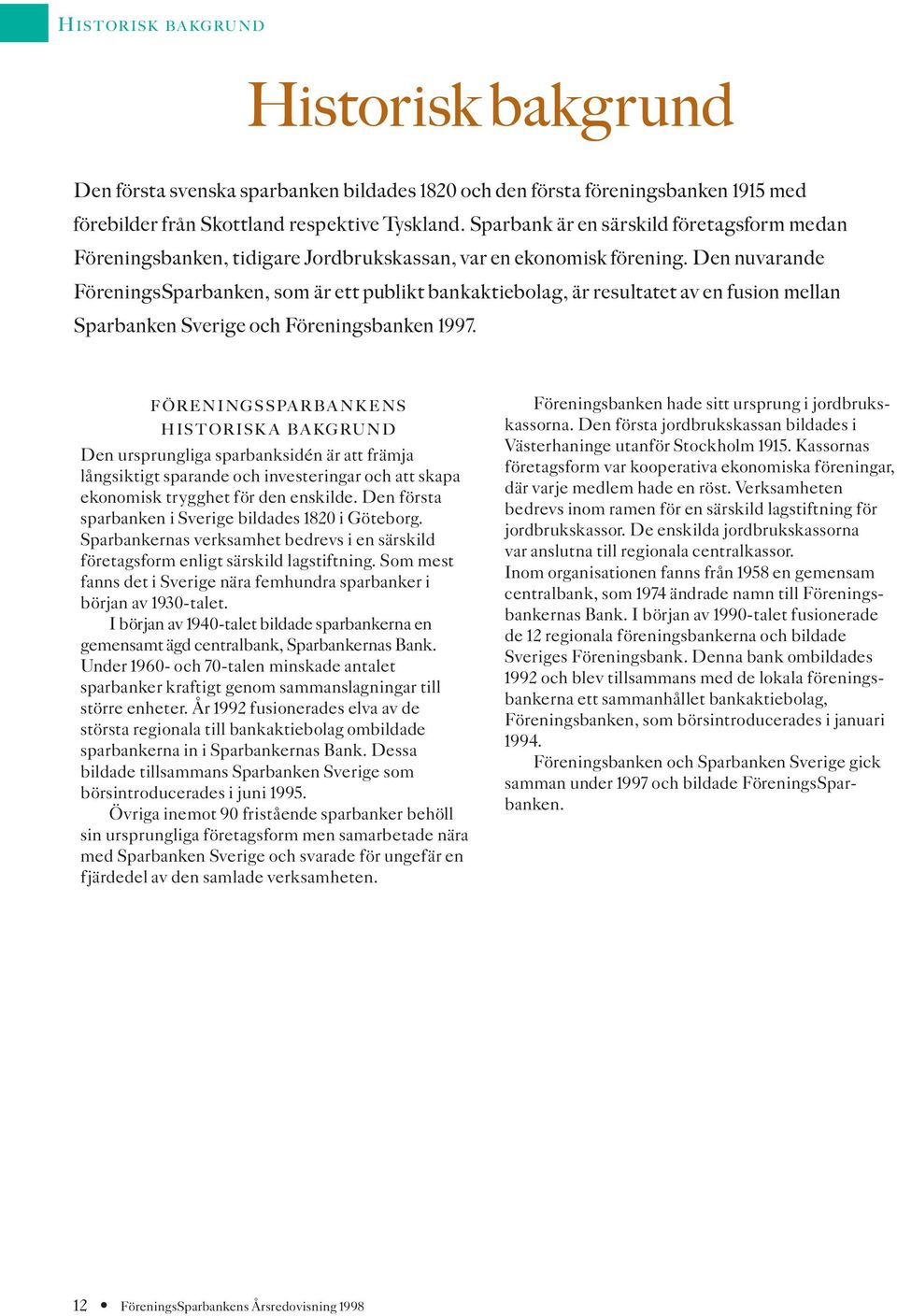 Den nuvarande FöreningsSparbanken, som är ett publikt bankaktiebolag, är resultatet av en fusion mellan Sparbanken Sverige och Föreningsbanken 1997.