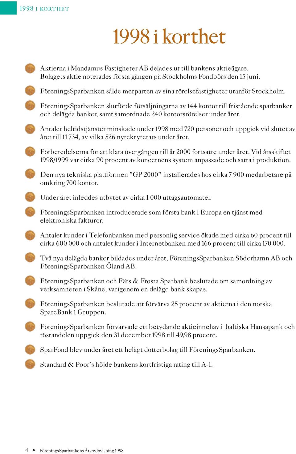 FöreningsSparbanken slutförde försäljningarna av 144 kontor till fristående sparbanker och delägda banker, samt samordnade 240 kontorsrörelser under året.