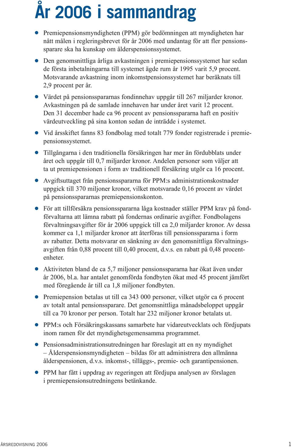 Motsvarande avkastning inom inkomstpensionssystemet har beräknats till 2,9 procent per år. Värdet på pensionsspararnas fondinnehav uppgår till 267 miljarder kronor.