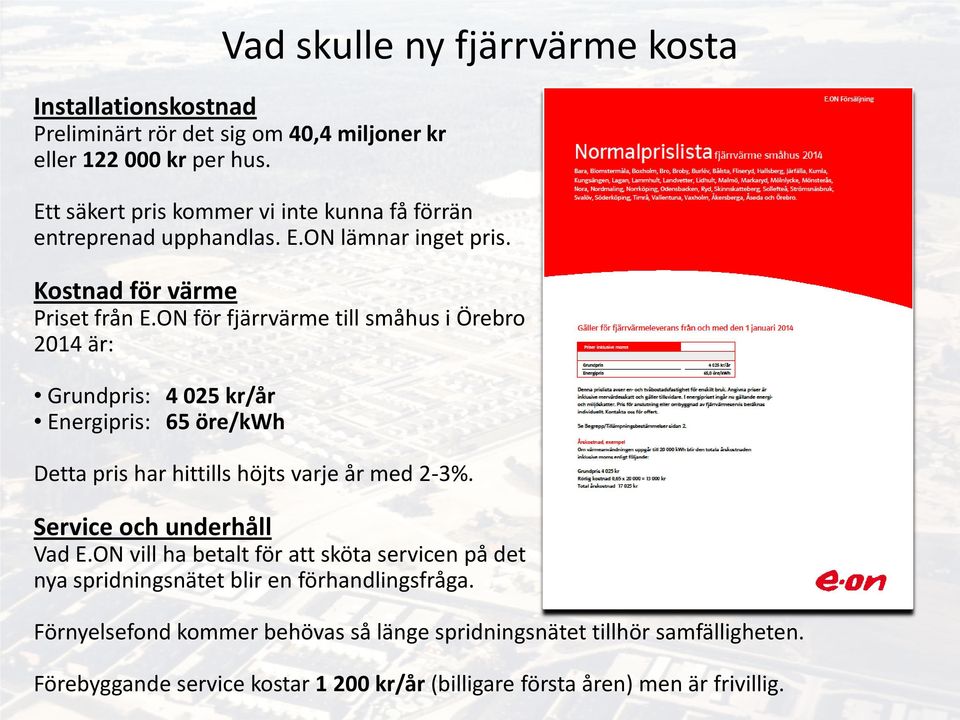 ON för fjärrvärme till småhus i Örebro 2014 är: Grundpris: 4 025 kr/år Energipris: 65 öre/kwh Detta pris har hittills höjts varje år med 2-3%.