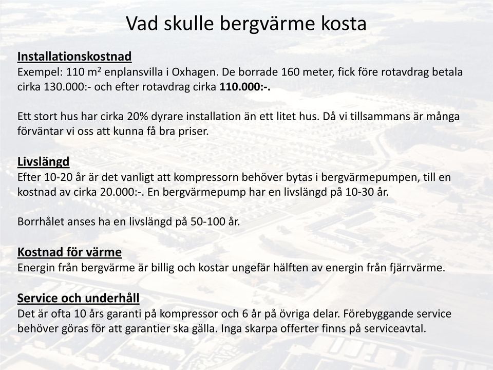 Livslängd Efter 10-20 år är det vanligt att kompressorn behöver bytas i bergvärmepumpen, till en kostnad av cirka 20.000:-. En bergvärmepump har en livslängd på 10-30 år.