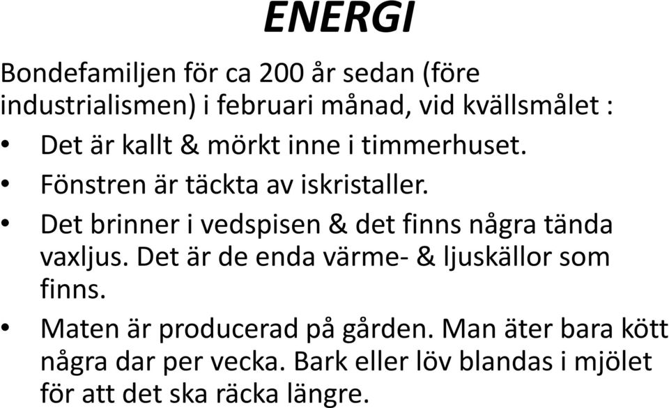 Det brinner i vedspisen & det finns några tända vaxljus. Det är de enda värme- & ljuskällor som finns.