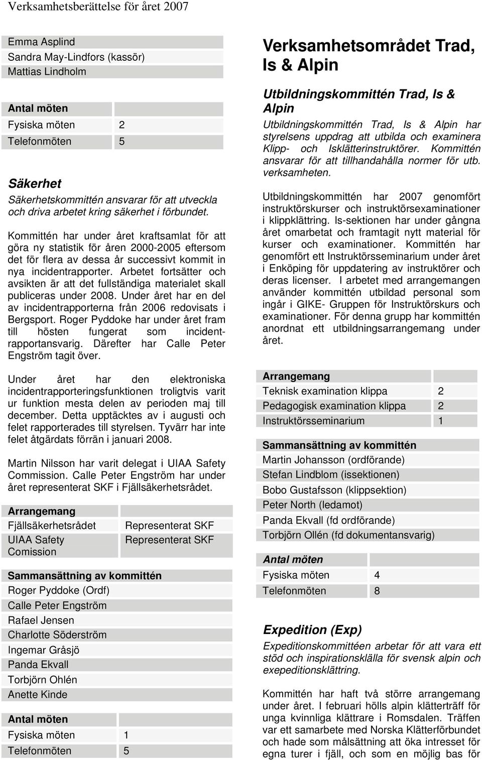 Arbetet fortsätter och avsikten är att det fullständiga materialet skall publiceras under 2008. Under året har en del av incidentrapporterna från 2006 redovisats i Bergsport.