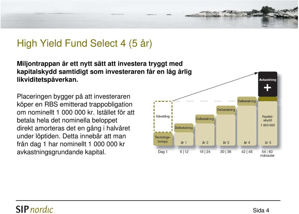 Placeringen bygger på att investeraren köper en RBS emitterad trappobligation om nominellt 1 000 000 kr.