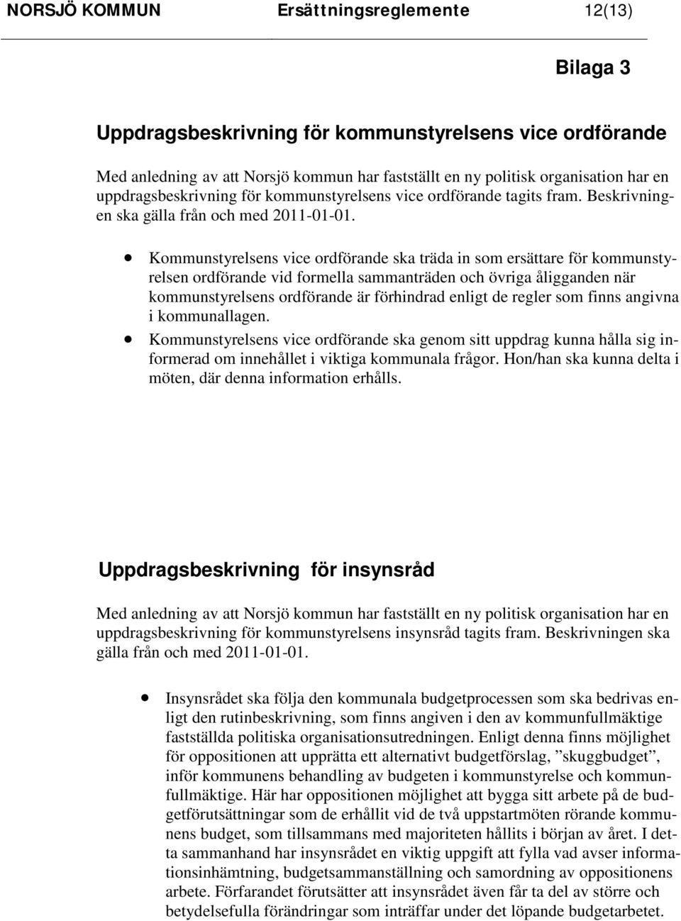 Kommunstyrelsens vice ordförande ska träda in som ersättare för kommunstyrelsen ordförande vid formella sammanträden och övriga åligganden när kommunstyrelsens ordförande är förhindrad enligt de