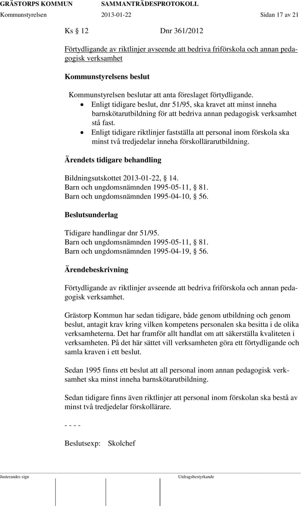 Enligt tidigare riktlinjer fastställa att personal inom förskola ska minst två tredjedelar inneha förskollärarutbildning. Ärendets tidigare behandling Bildningsutskottet 2013-01-22, 14.