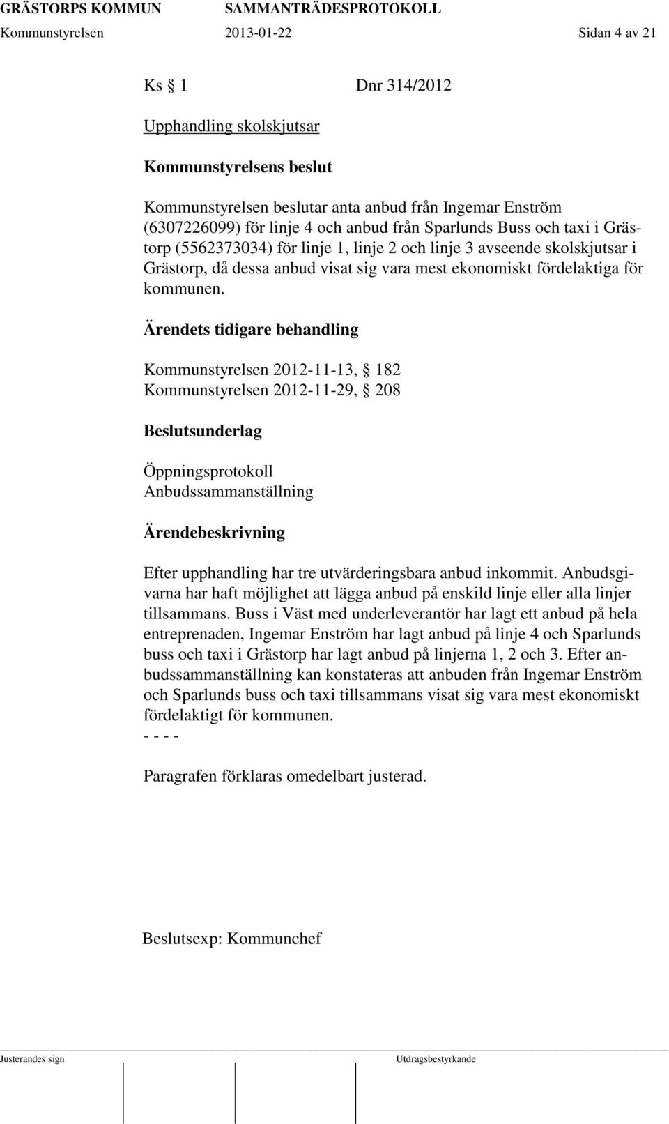 Ärendets tidigare behandling Kommunstyrelsen 2012-11-13, 182 Kommunstyrelsen 2012-11-29, 208 Beslutsunderlag Öppningsprotokoll Anbudssammanställning Efter upphandling har tre utvärderingsbara anbud