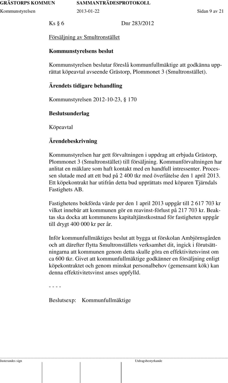 Ärendets tidigare behandling Kommunstyrelsen 2012-10-23, 170 Beslutsunderlag Köpeavtal Kommunstyrelsen har gett förvaltningen i uppdrag att erbjuda Grästorp, Plommonet 3 (Smultronstället) till