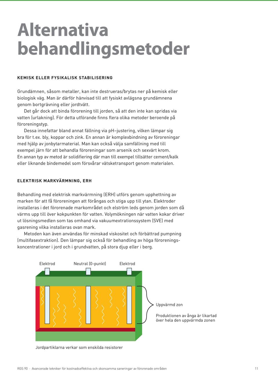 För detta utförande finns flera olika metoder beroende på föroreningstyp. Dessa innefattar bland annat fällning via ph justering, vilken lämpar sig bra för t.ex. bly, koppar och zink.