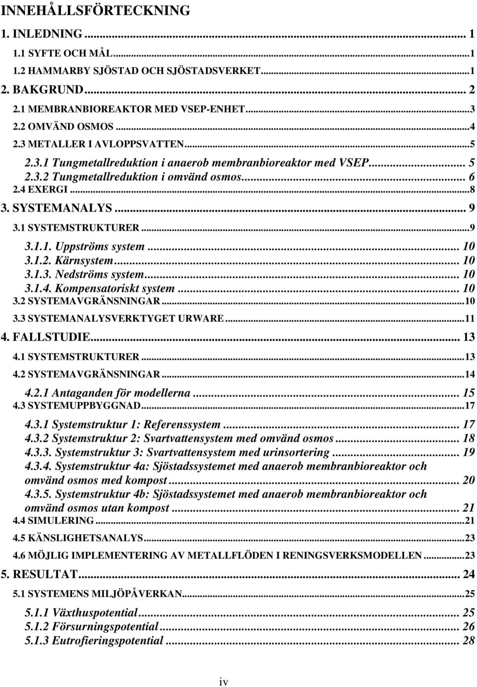 1 SYSTEMSTRUKTURER...9 3.1.1. Uppströms system... 10 3.1.2. Kärnsystem... 10 3.1.3. Nedströms system... 10 3.1.4. Kompensatoriskt system... 10 3.2 SYSTEMAVGRÄNSNINGAR...10 3.3 SYSTEMANALYSVERKTYGET URWARE.