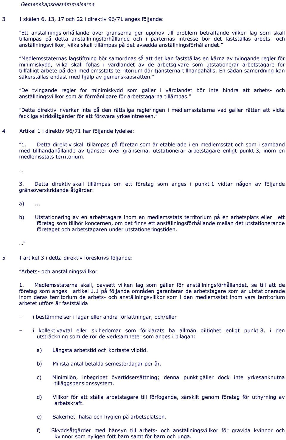 Medlemsstaternas lagstiftning bör samordnas så att det kan fastställas en kärna av tvingande regler för minimiskydd, vilka skall följas i värdlandet av de arbetsgivare som utstationerar arbetstagare