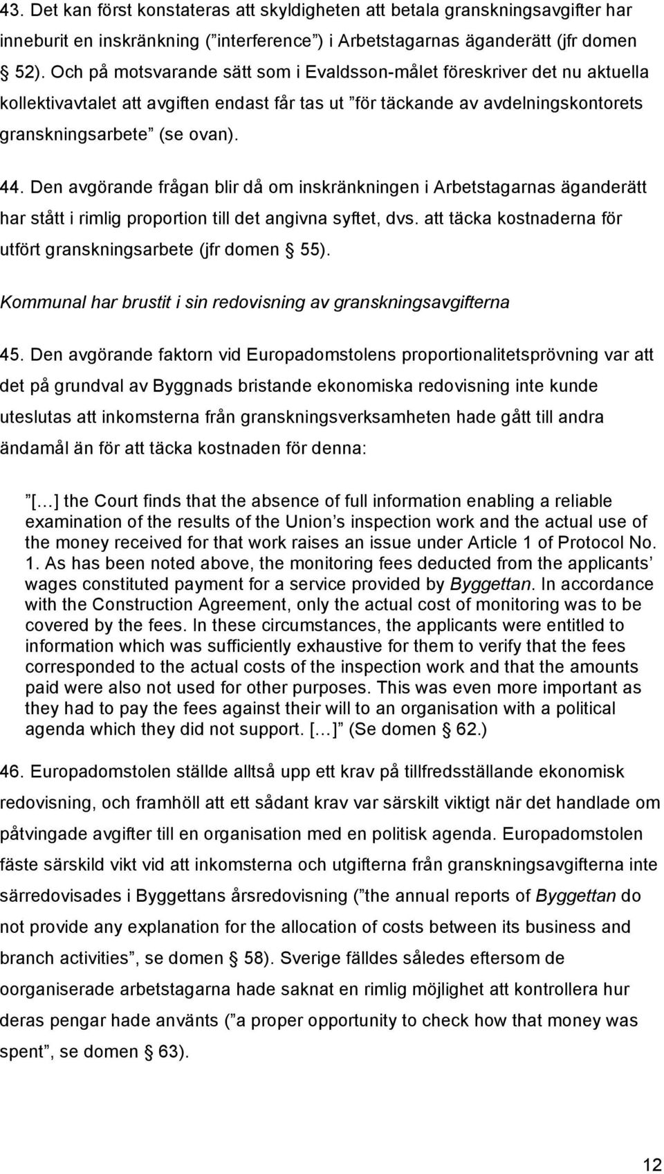 Den avgörande frågan blir då om inskränkningen i Arbetstagarnas äganderätt har stått i rimlig proportion till det angivna syftet, dvs.